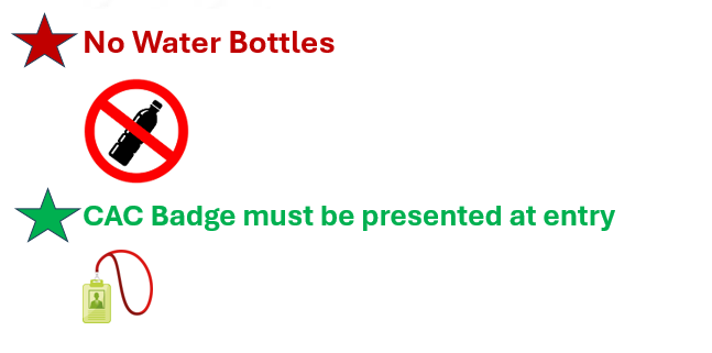 No water bottles. CAC badge must be presented at entry. No water bottles. CAC badge must be presented at entry.